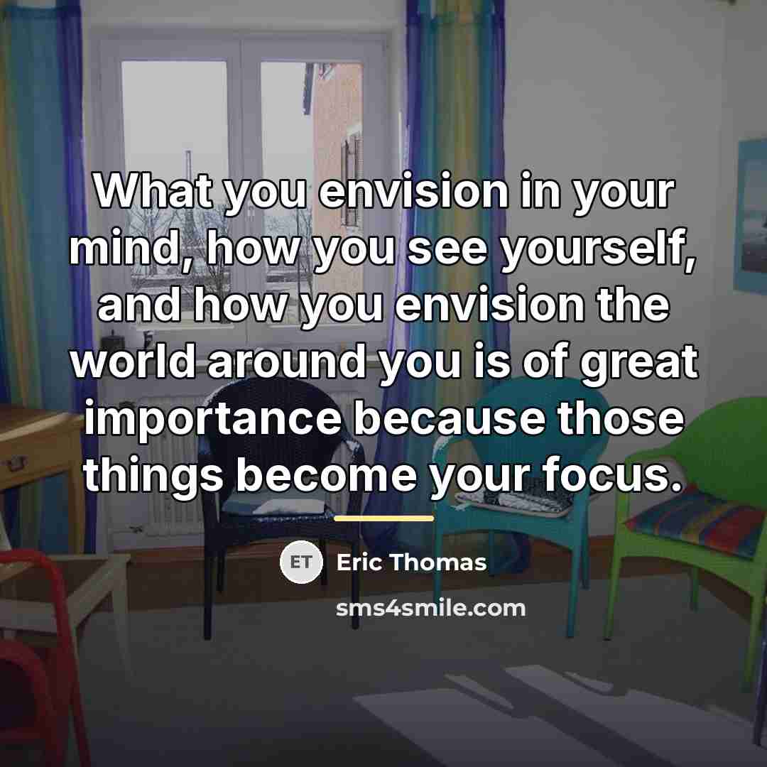 “What you envision in your mind, how you see yourself,…” quote by Eric Thomas