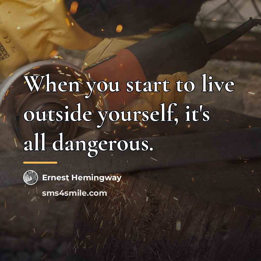 “When you start to live outside yourself, it's all dangerous.…” quote by Ernest Hemingway