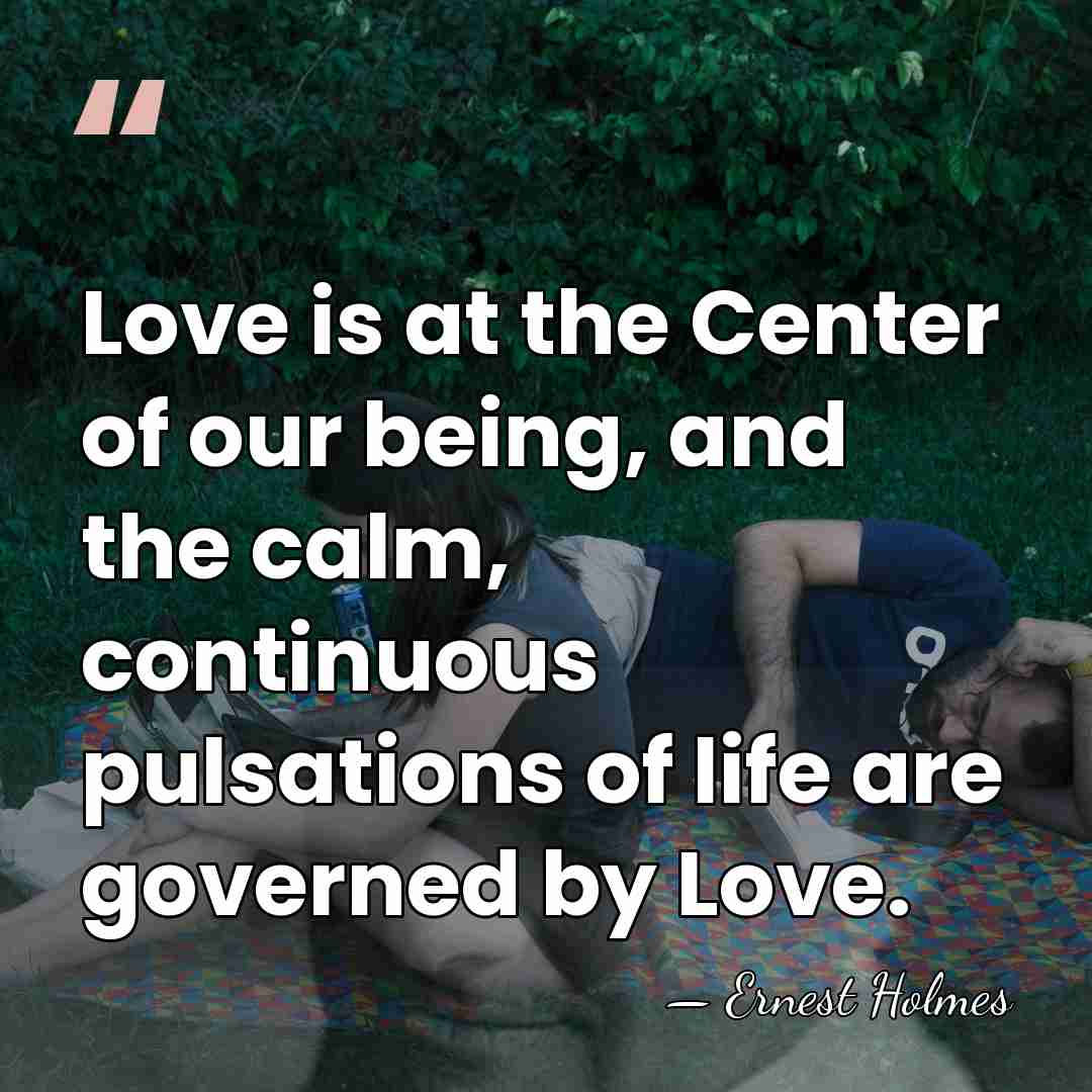 Love is at the Center of our being, and the calm, continuous&hellip; - Ernest Holmes
