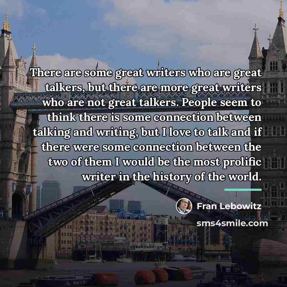 “There are some great writers who are great talkers, but…” quote by Fran Lebowitz