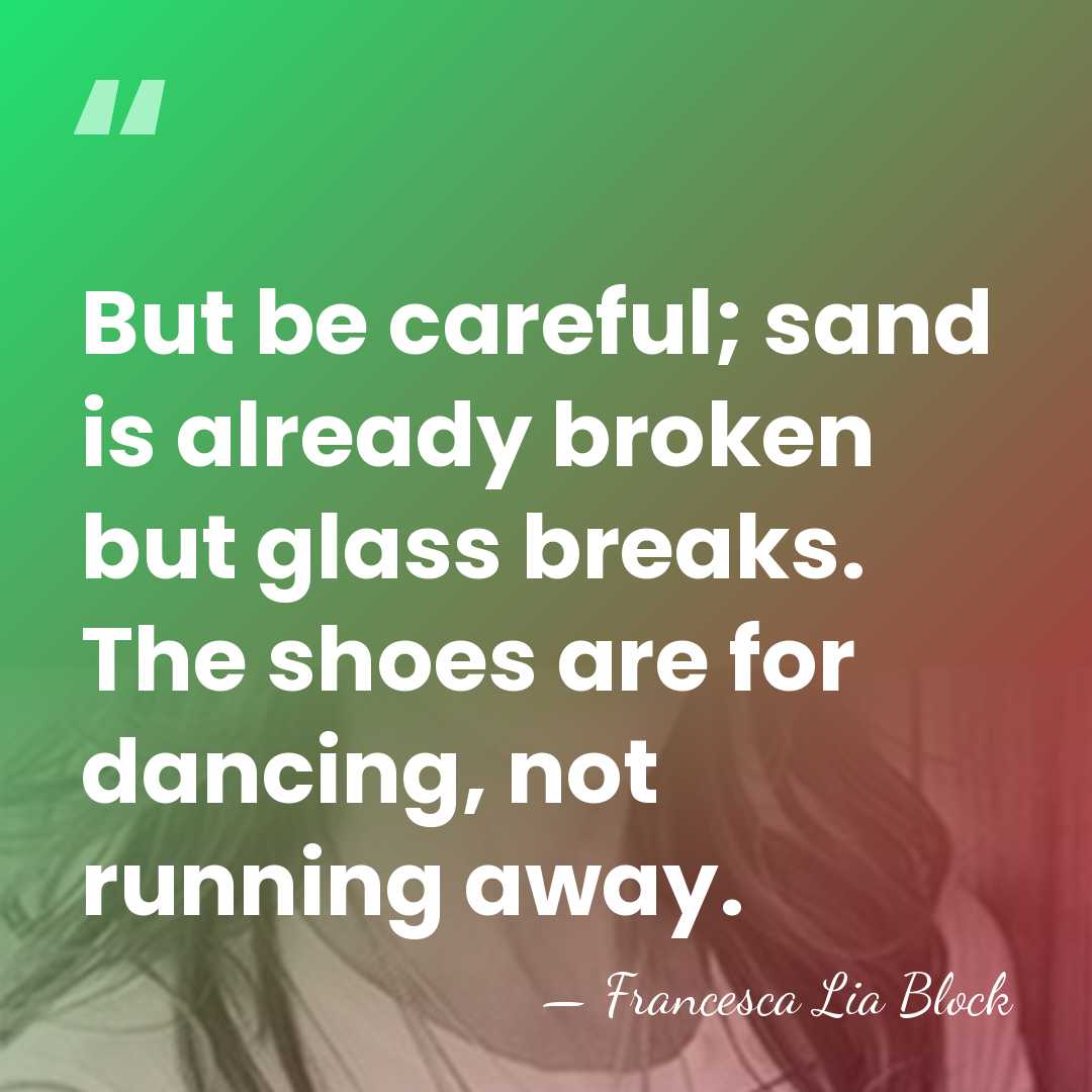 But be careful; sand is already broken but glass breaks. The shoes&hellip; - Francesca Lia Block