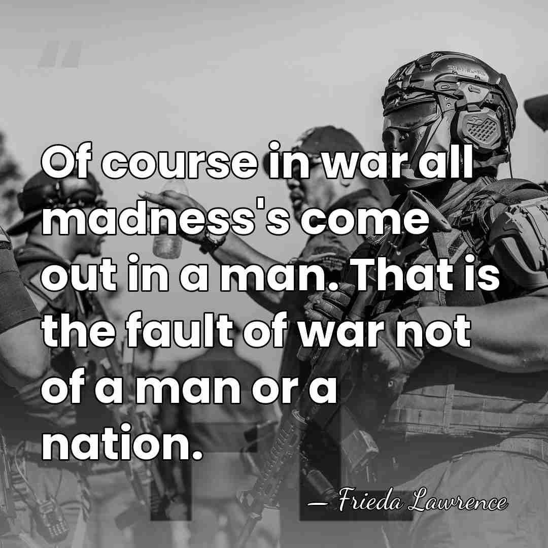 Of course in war all madness's come out in a man. That&hellip; - Frieda Lawrence