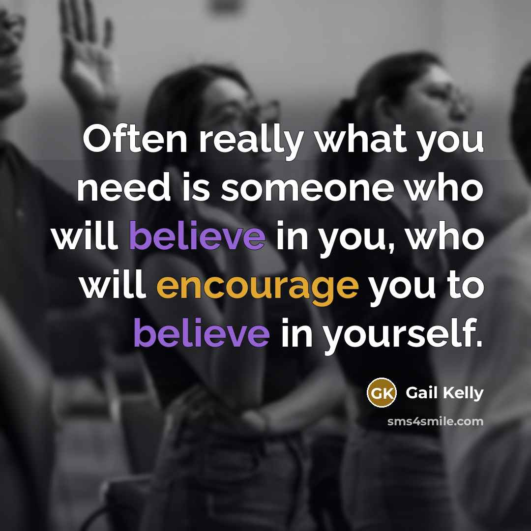 “Often really what you need is someone who will believe…” quote by Gail Kelly