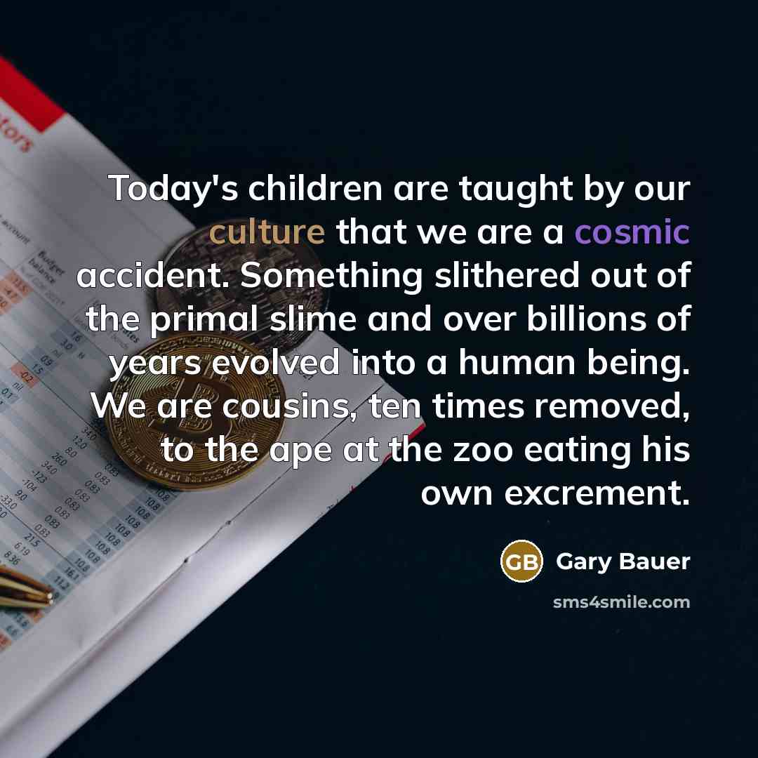 “Today's children are taught by our culture that we are…” quote by Gary Bauer