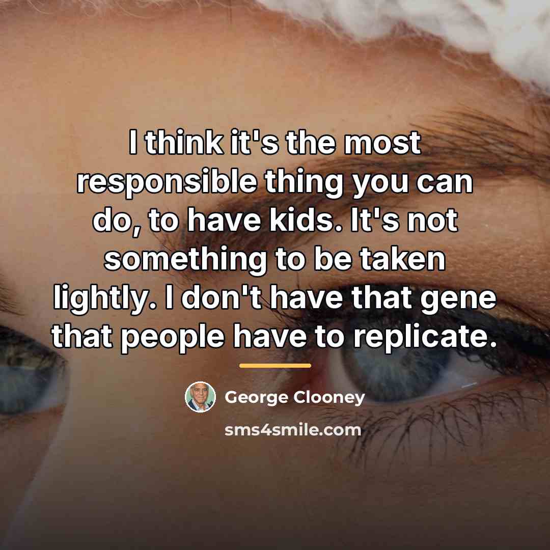 “I think it's the most responsible thing you can do,…” quote by George Clooney
