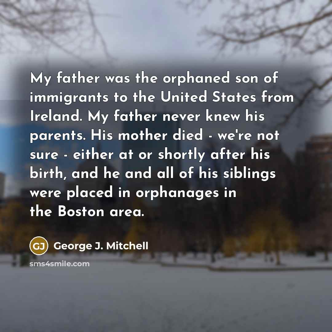 “My father was the orphaned son of immigrants to the…” quote by George J. Mitchell