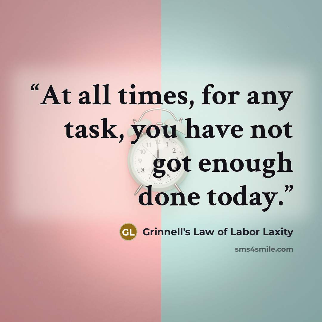 “At all times, for any task, you have not got enough done today.” quote by Grinnell's Law of Labor Laxity