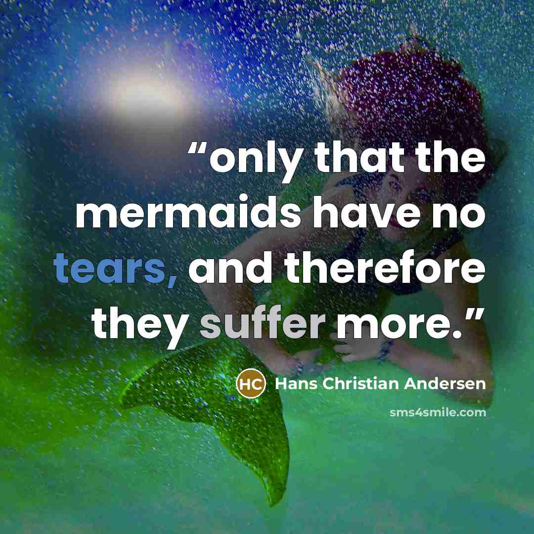 “only that the mermaids have no tears, and therefore they suffer more.” quote by Hans Christian Andersen
