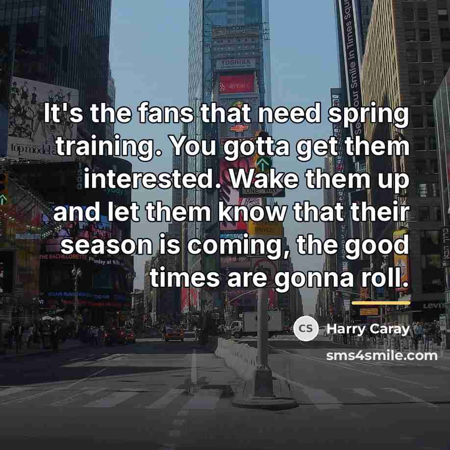 “It's the fans that need spring training. You gotta get…” quote by Harry Caray