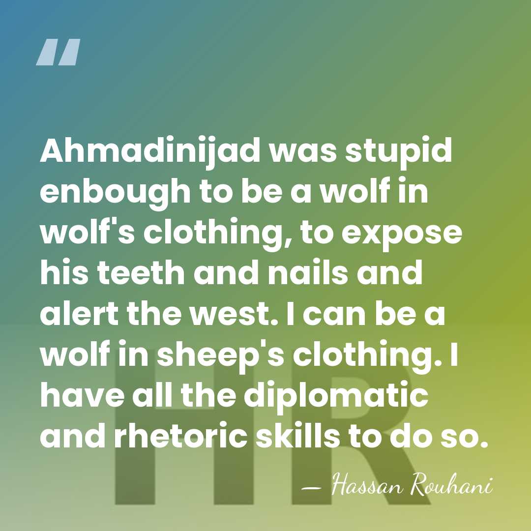 Ahmadinijad was stupid enbough to be a wolf in wolf's clothing, to&hellip; - Hassan Rouhani