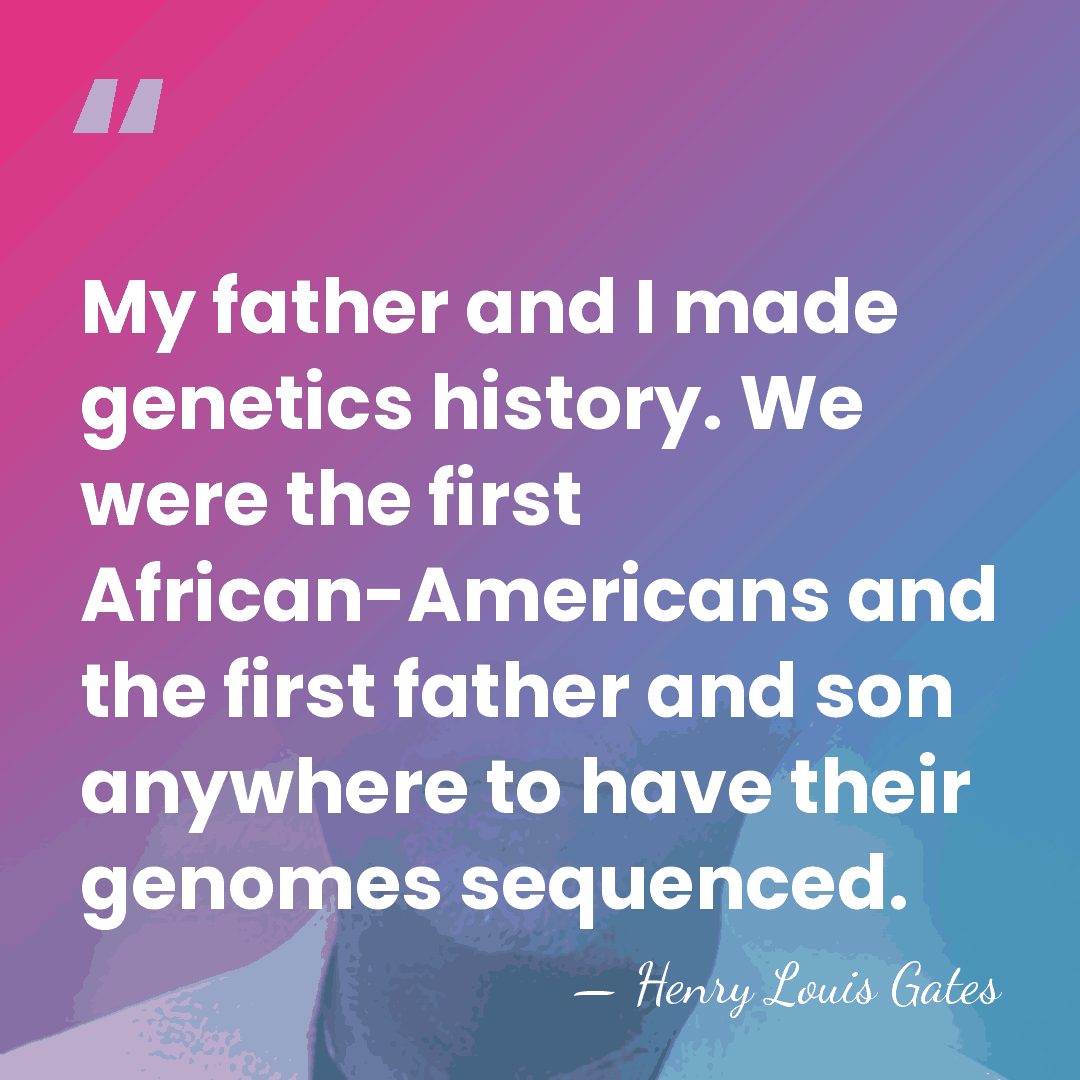 My father and I made genetics history. We were the first African-Americans&hellip; - Henry Louis Gates