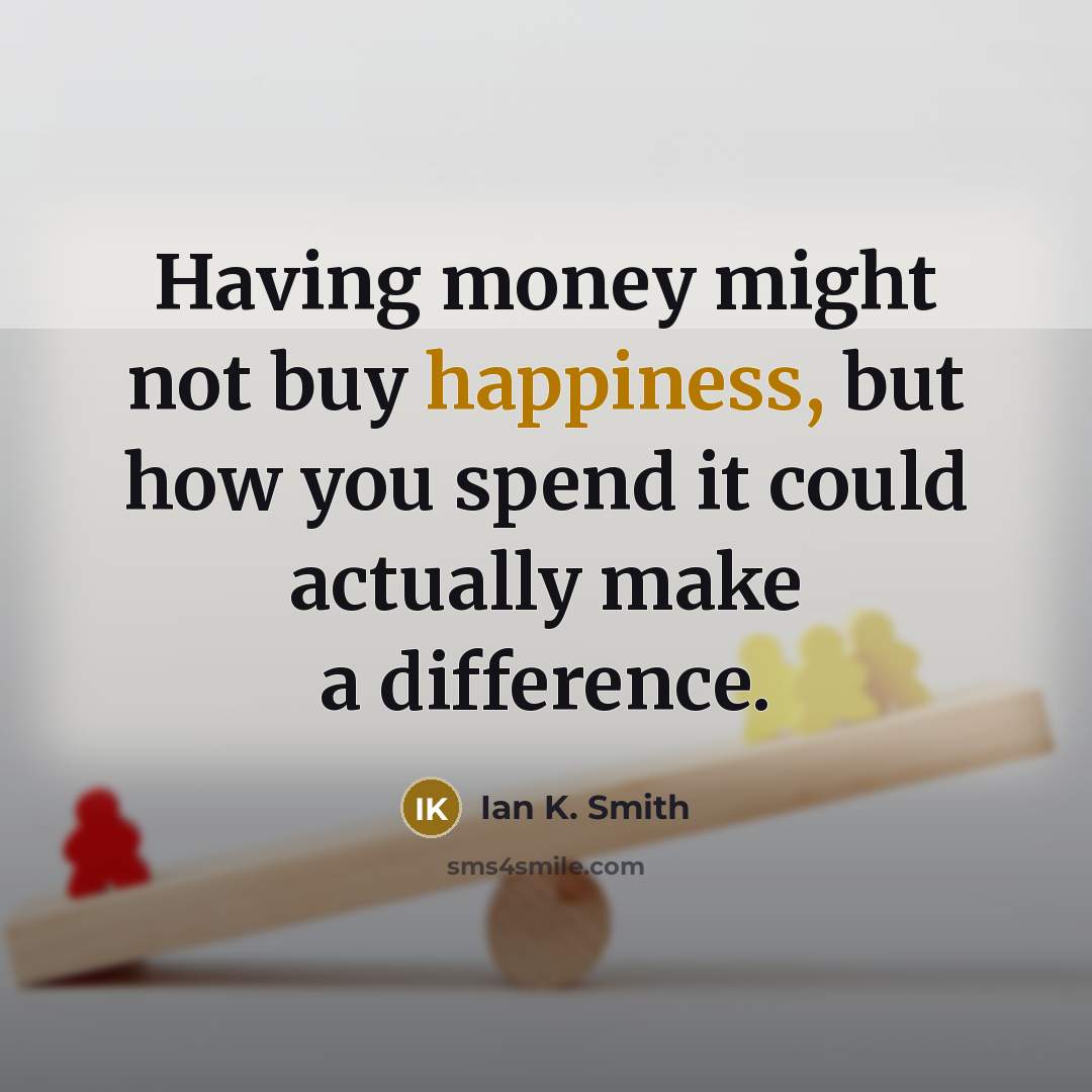 “Having money might not buy happiness, but how you spend…” quote by Ian K. Smith