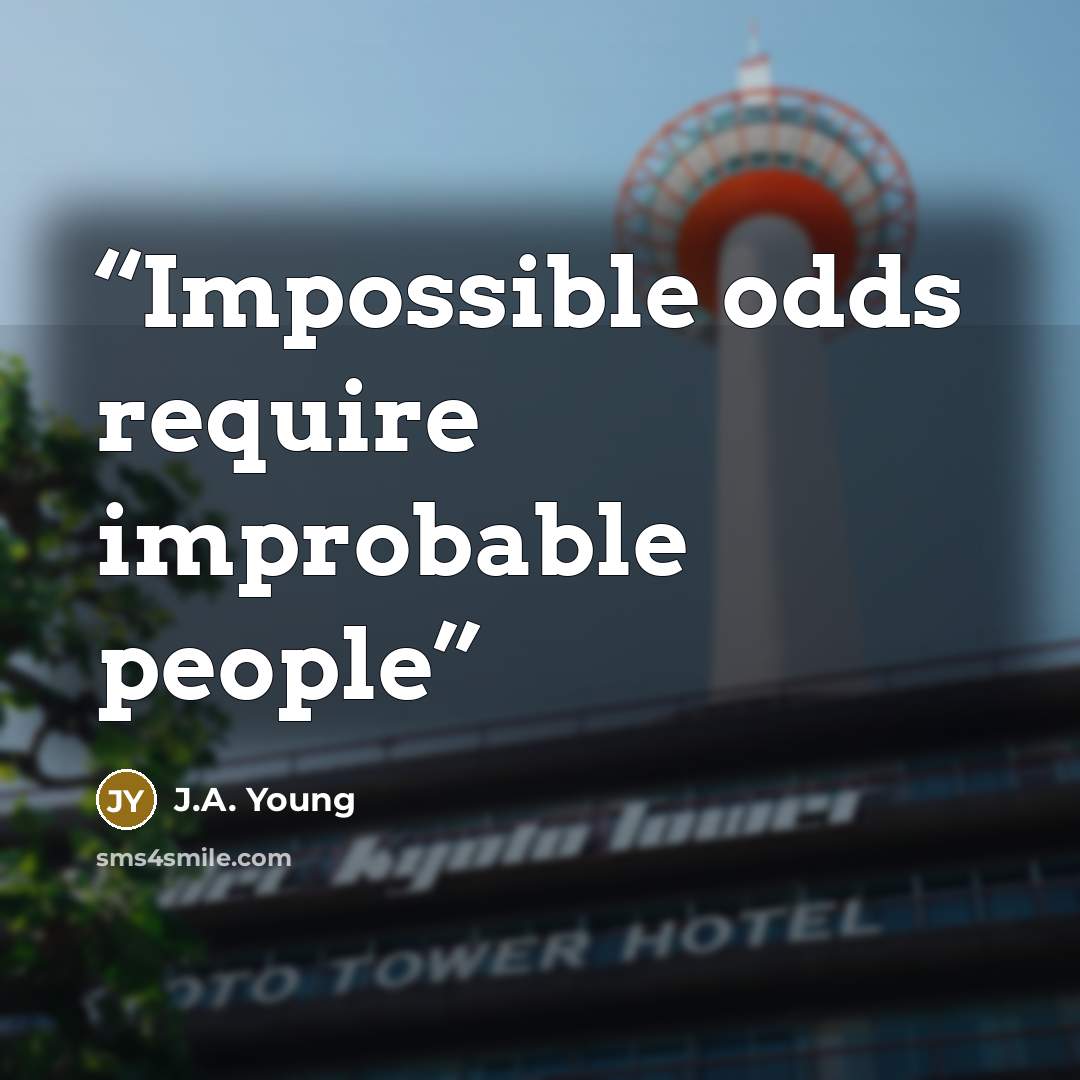 “Impossible odds require improbable people” quote by J.A. Young