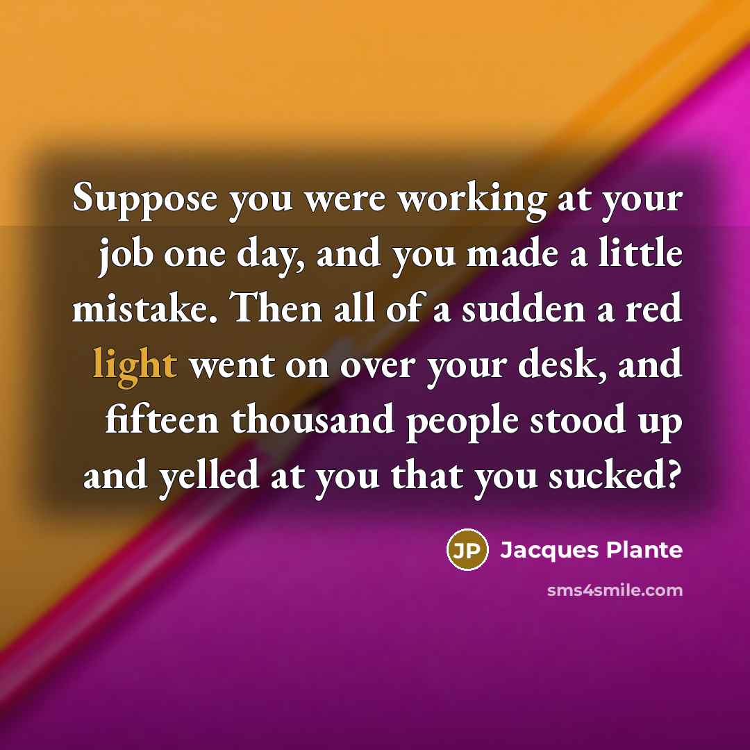 “Suppose you were working at your job one day, and…” quote by Jacques Plante