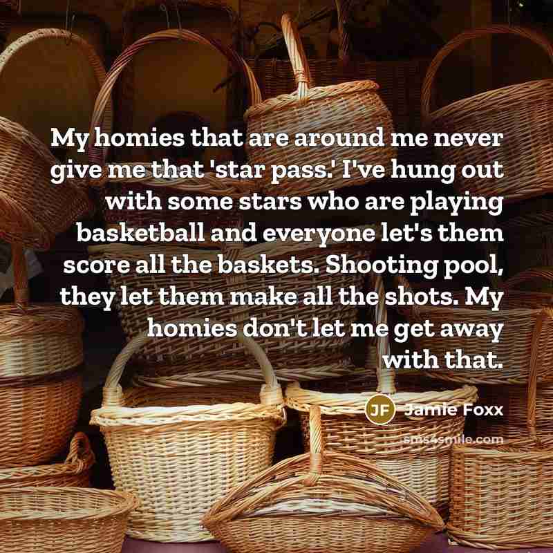 “My homies that are around me never give me that…” quote by Jamie Foxx