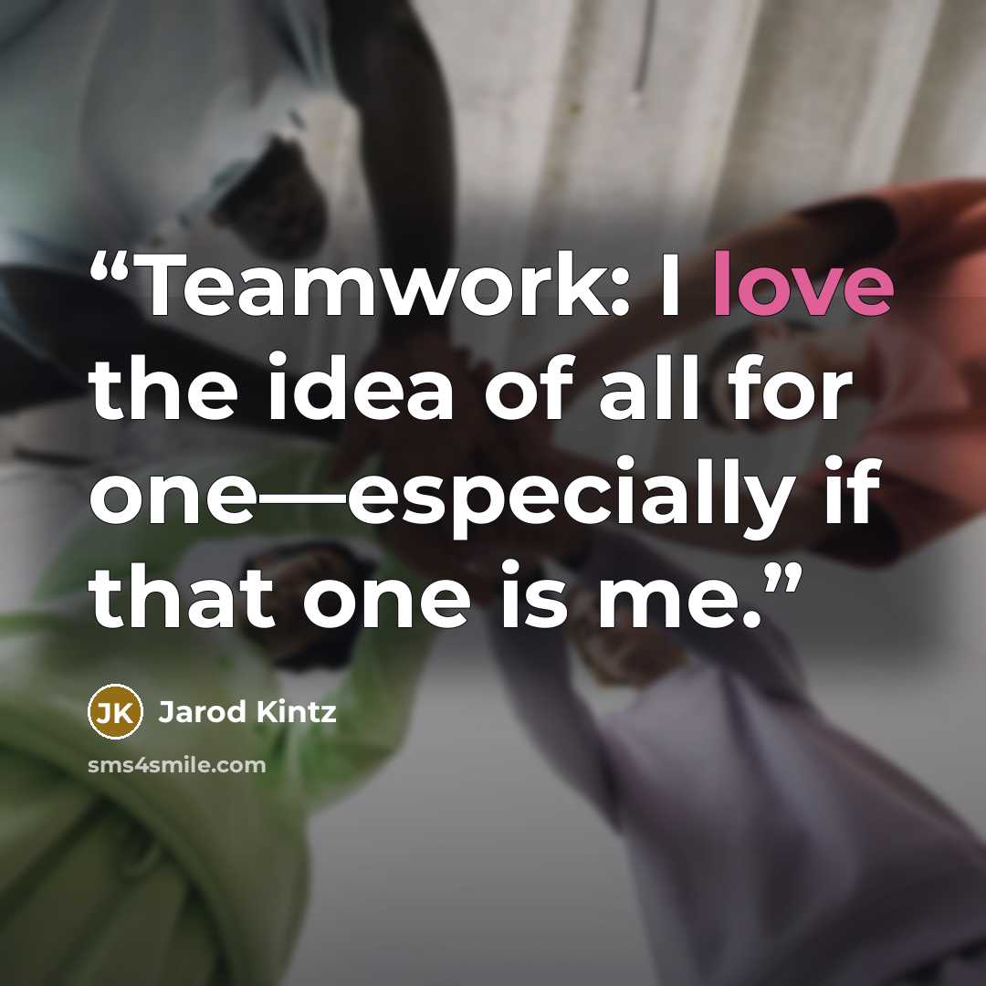 “Teamwork: I love the idea of all for one—especially if that one is me.” quote by Jarod Kintz