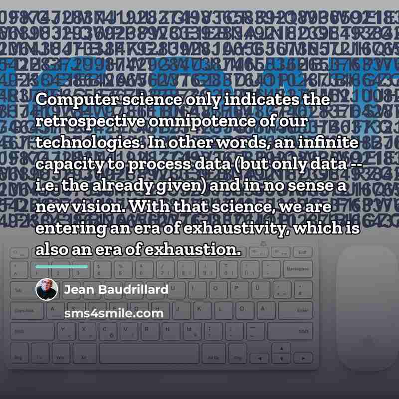 “Computer science only indicates the retrospective omnipotence of our technologies.…” quote by Jean Baudrillard