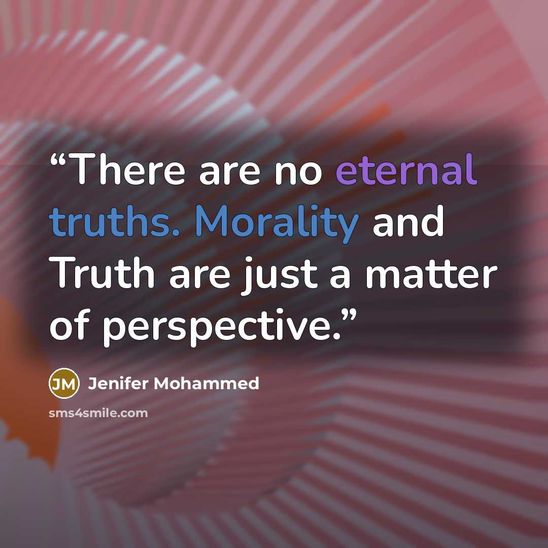 “There are no eternal truths. Morality and Truth are just a matter of perspective.” quote by Jenifer Mohammed