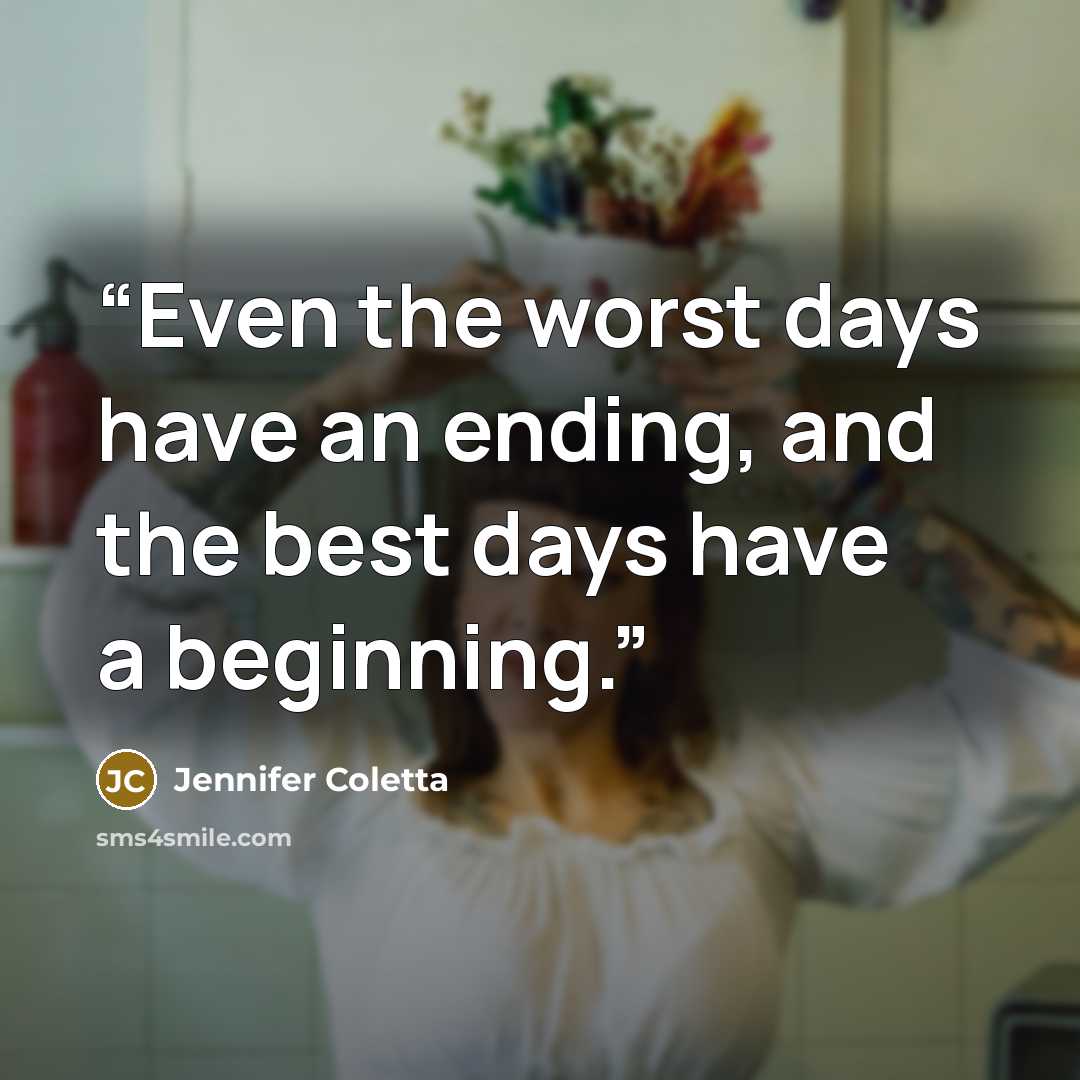 “Even the worst days have an ending, and the best days have a beginning.” quote by Jennifer Coletta