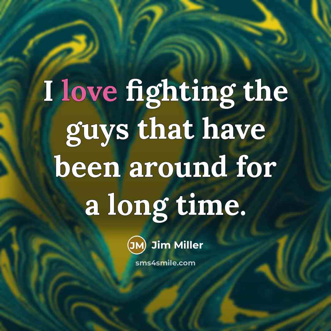 “I love fighting the guys that have been around for…” quote by Jim Miller