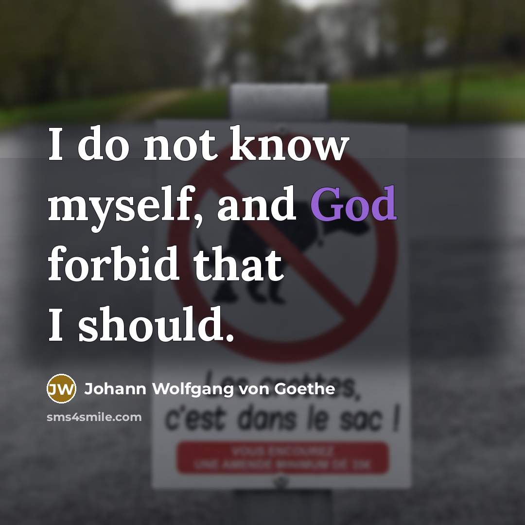 “I do not know myself, and God forbid that I should.” quote by Johann Wolfgang von Goethe
