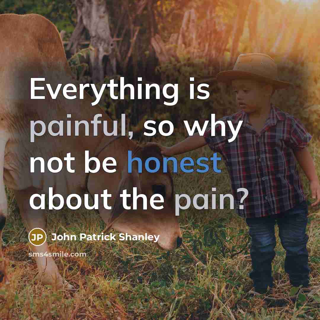 “Everything is painful, so why not be honest about the…” quote by John Patrick Shanley