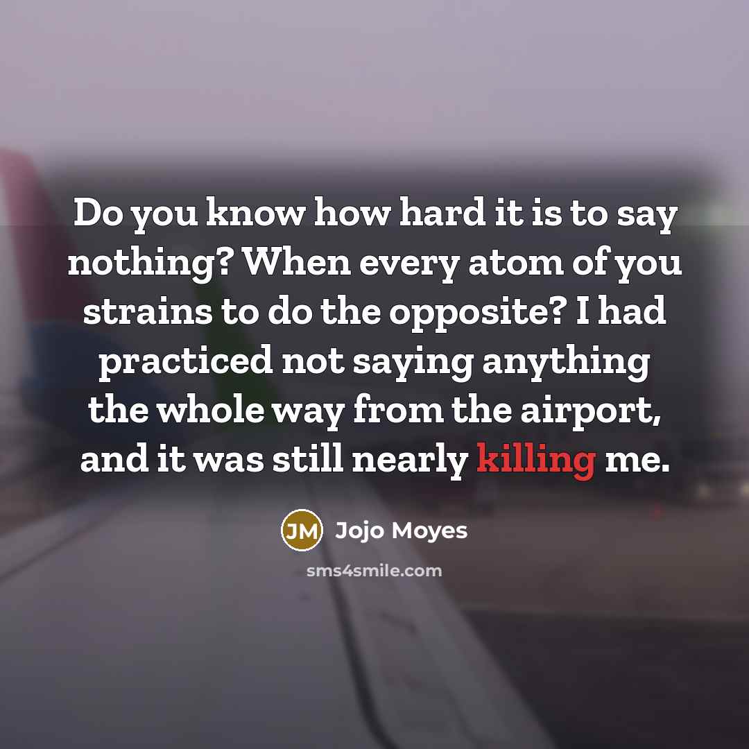 “Do you know how hard it is to say nothing?…” quote by Jojo Moyes
