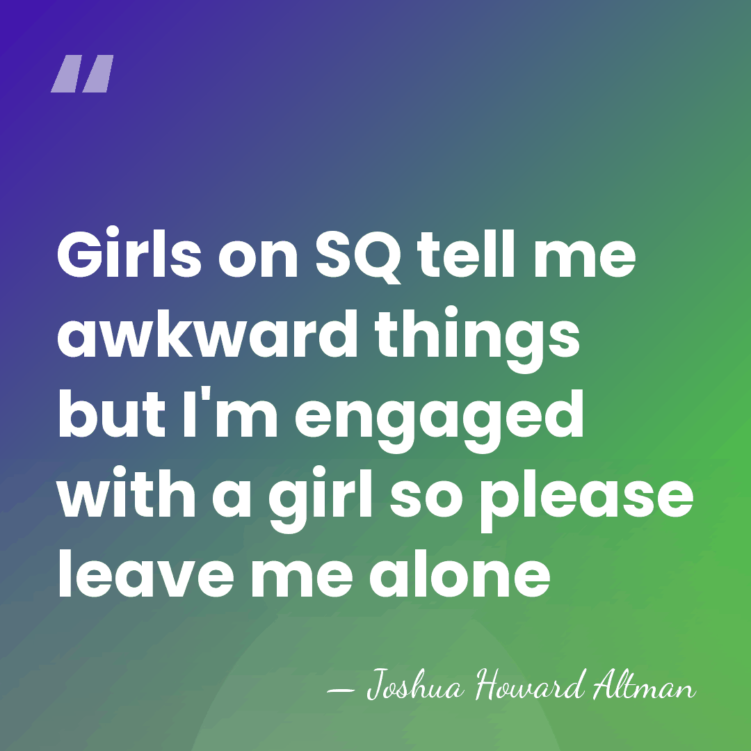 Girls on SQ tell me awkward things but I'm engaged with a&hellip; - Joshua Howard Altman