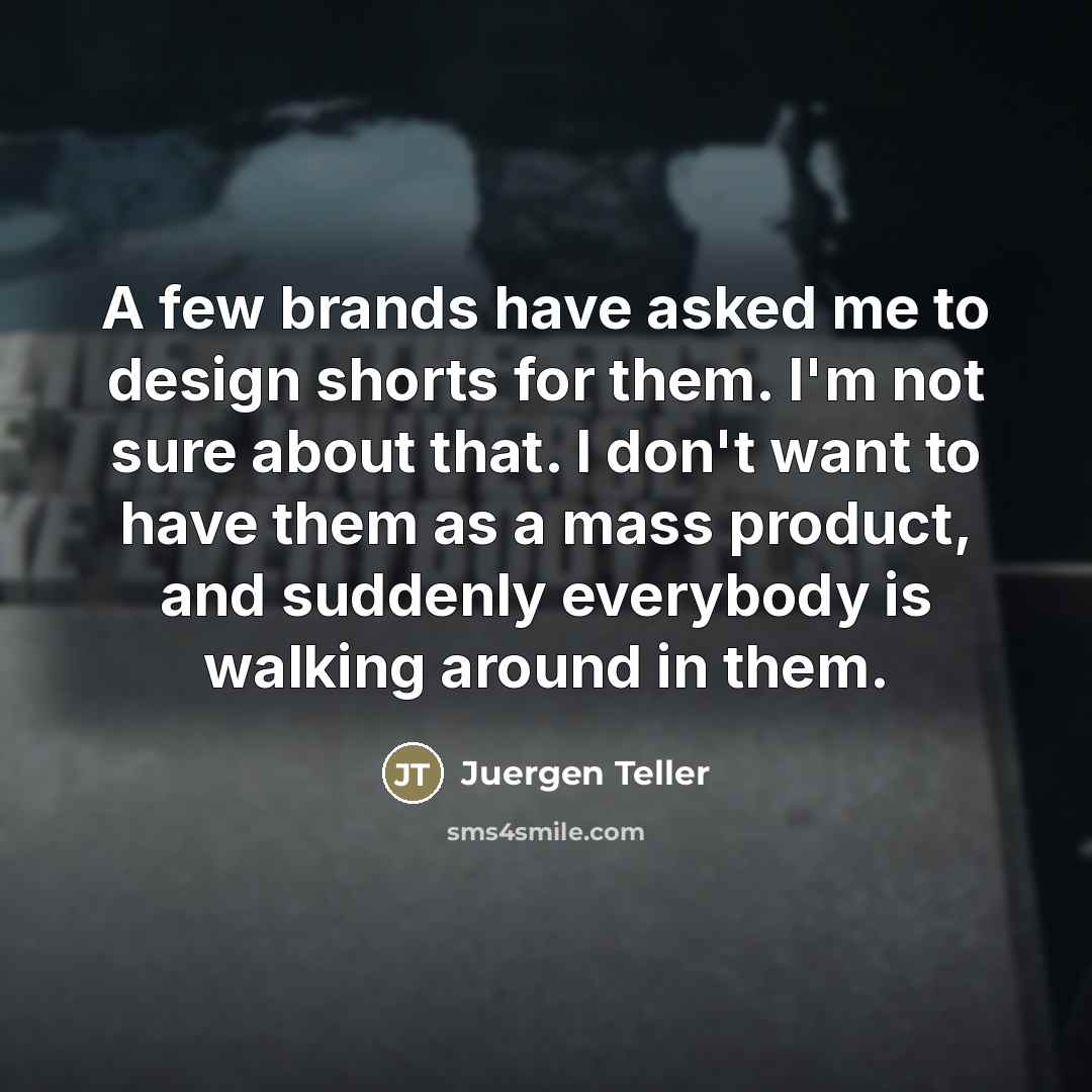 “A few brands have asked me to design shorts for…” quote by Juergen Teller