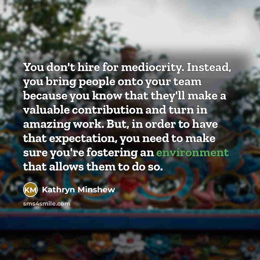 “You don't hire for mediocrity. Instead, you bring people onto…” quote by Kathryn Minshew