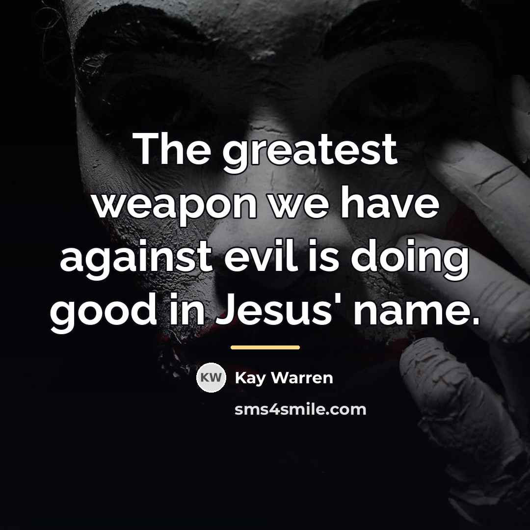 “The greatest weapon we have against evil is doing good…” quote by Kay Warren