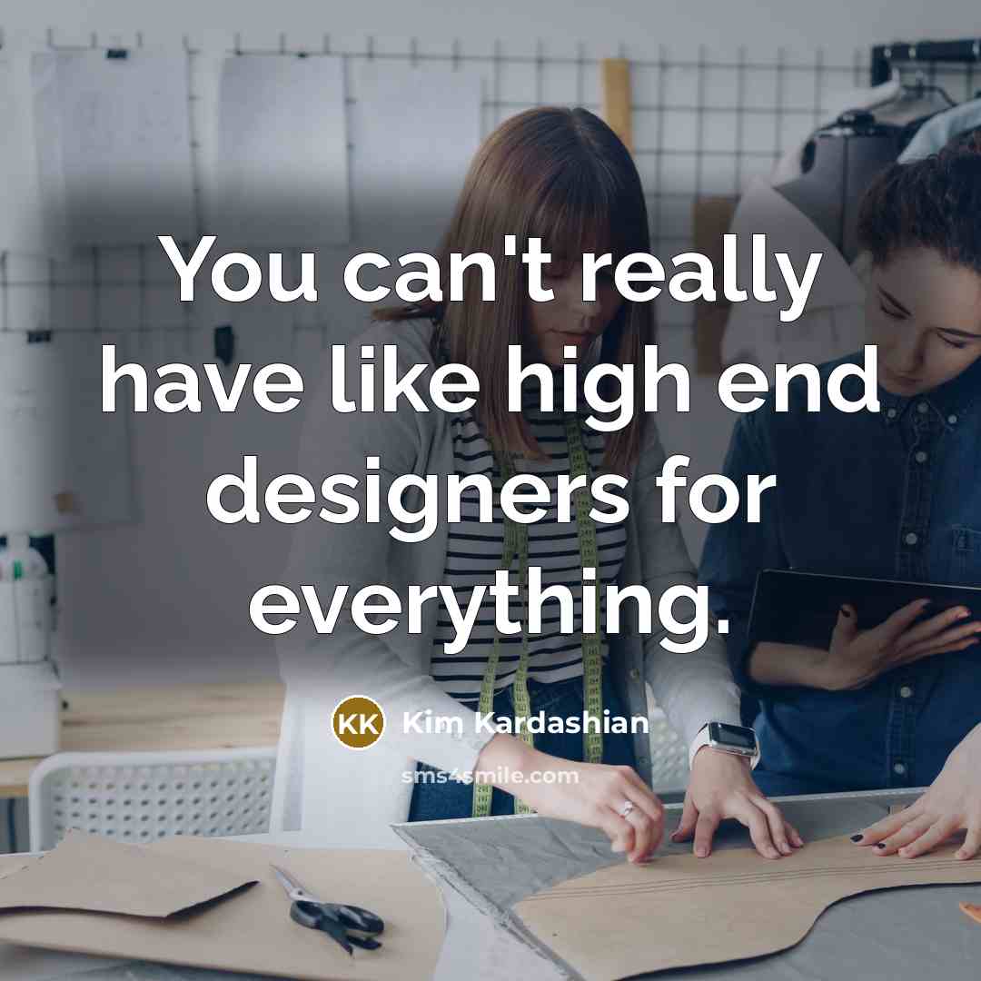 “You can't really have like high end designers for everything.…” quote by Kim Kardashian