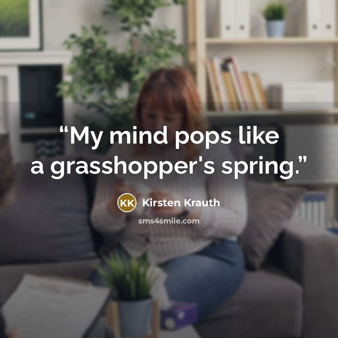 “My mind pops like a grasshopper's spring.” quote by Kirsten Krauth