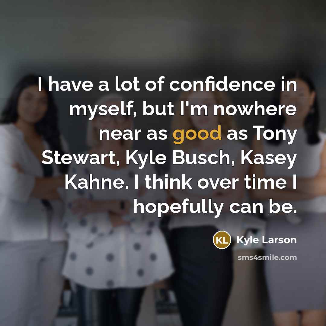 “I have a lot of confidence in myself, but I'm…” quote by Kyle Larson
