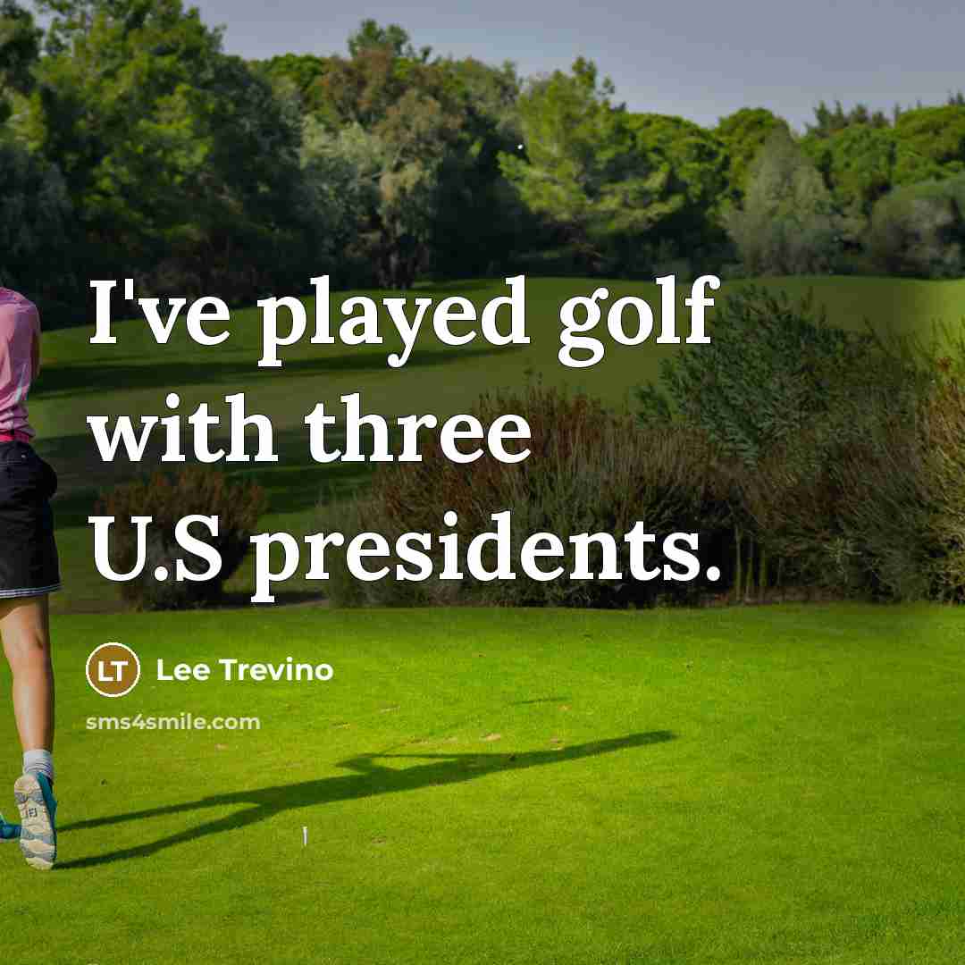 “I've played golf with three U.S presidents.…” quote by Lee Trevino