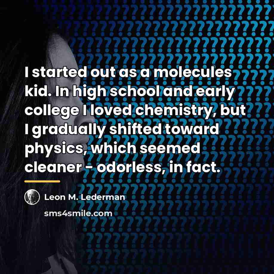 “I started out as a molecules kid. In high school…” quote by Leon M. Lederman