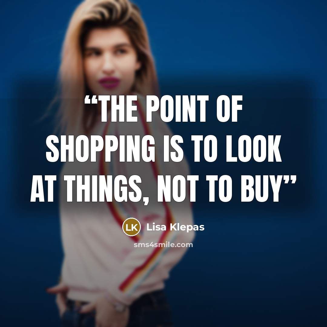 “the point of shopping is to look at things, not to buy” quote by Lisa Klepas