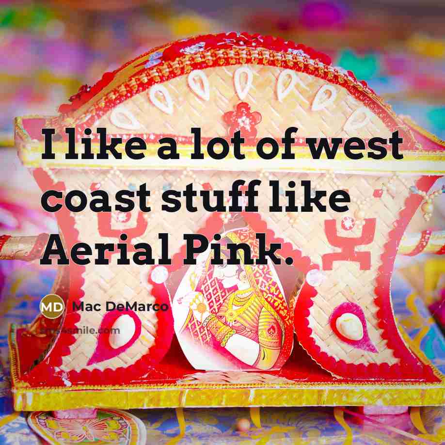“I like a lot of west coast stuff like Aerial…” quote by Mac DeMarco