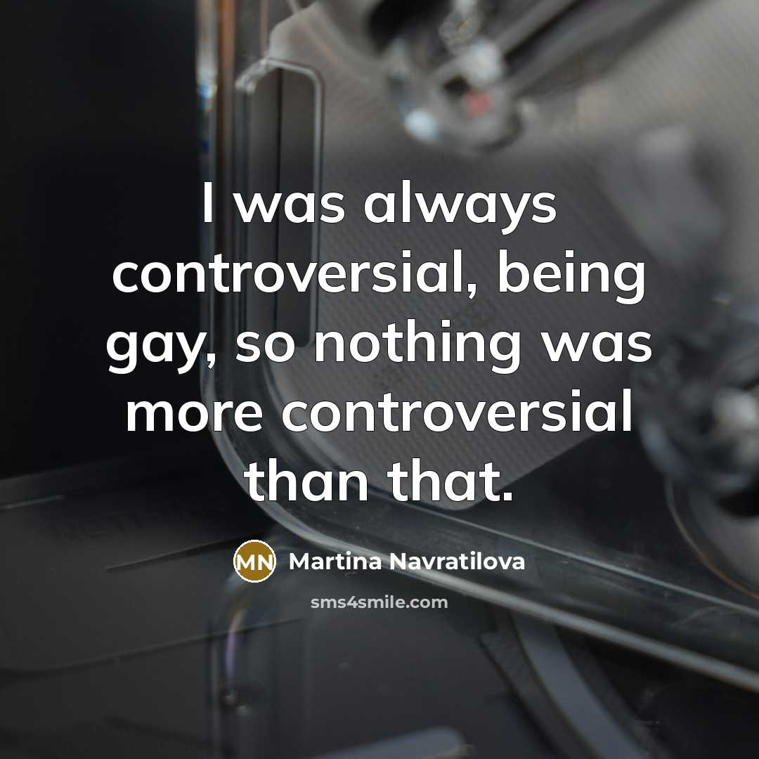 “I was always controversial, being gay, so nothing was more…” quote by Martina Navratilova