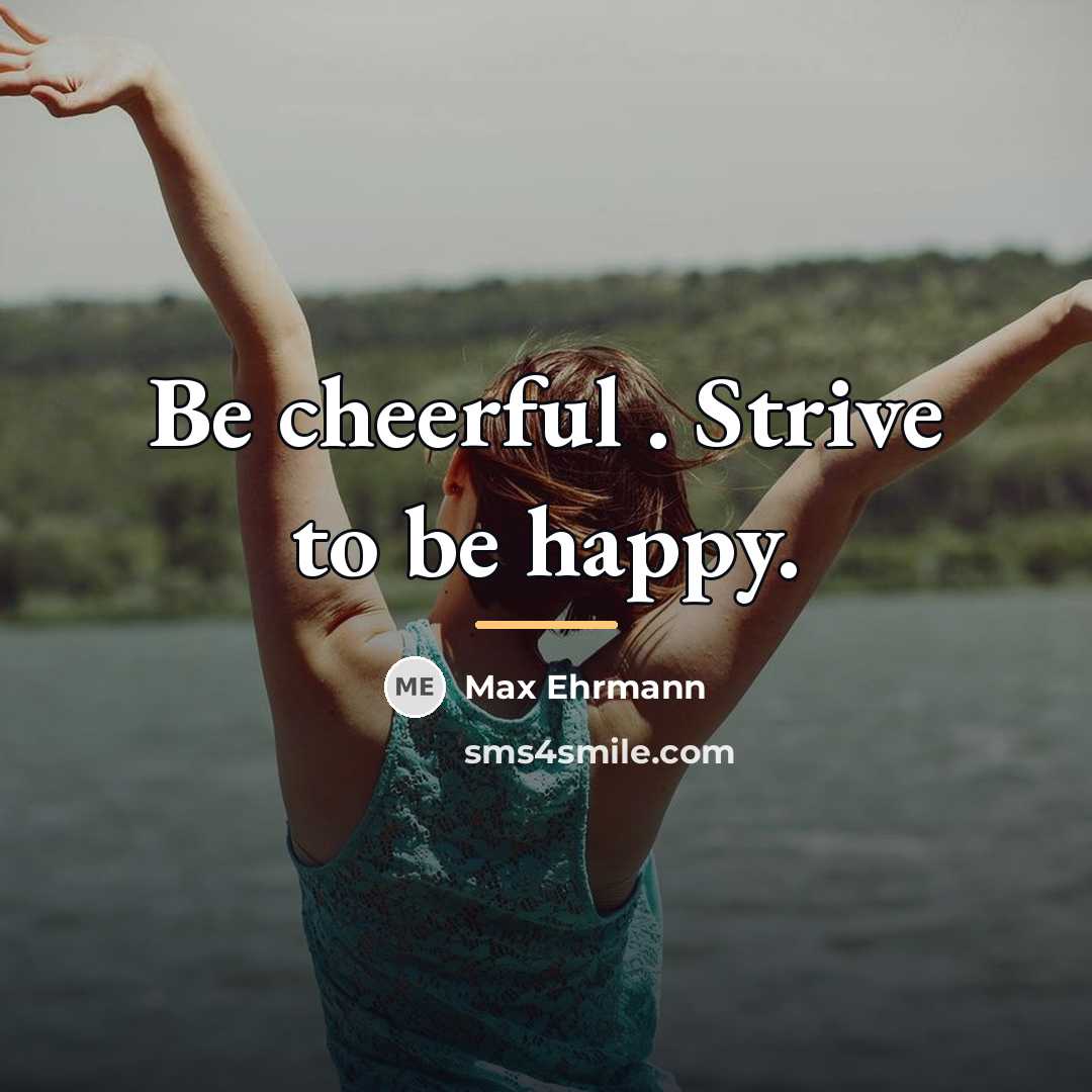 “Be cheerful . Strive to be happy.…” quote by Max Ehrmann