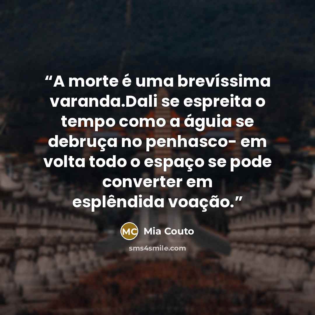 “A morte é uma brevíssima varanda.Dali se espreita o tempo como a águia se debruça no penhasco- em volta todo o espaço se pode converter em esplêndida voação.” quote by Mia Couto