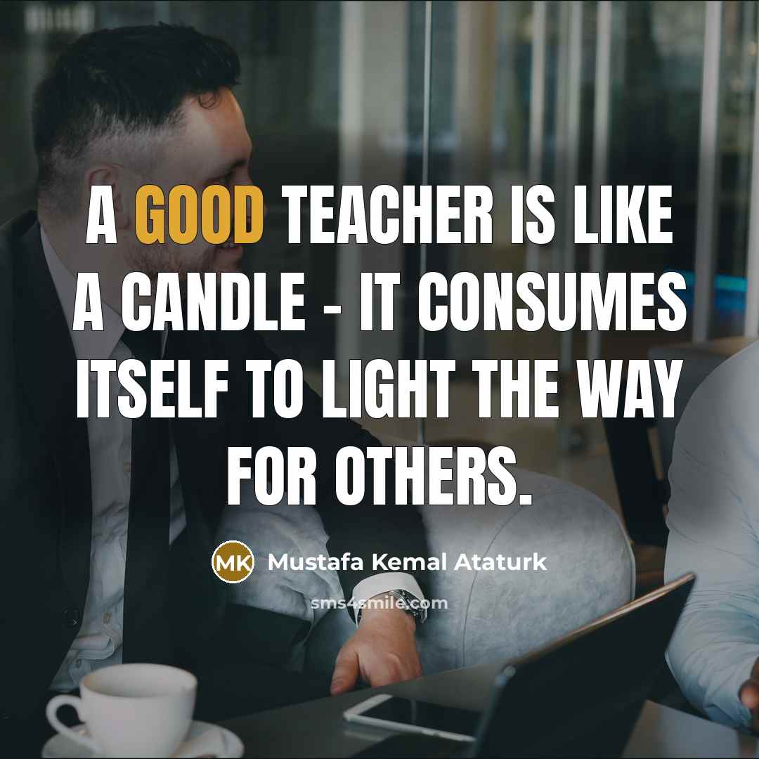 “A good teacher is like a candle - it consumes…” quote by Mustafa Kemal Ataturk