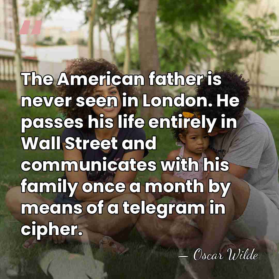 The American father is never seen in London. He passes his life&hellip; - Oscar Wilde