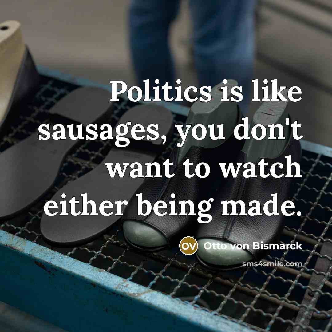 “Politics is like sausages, you don't want to watch either…” quote by Otto von Bismarck