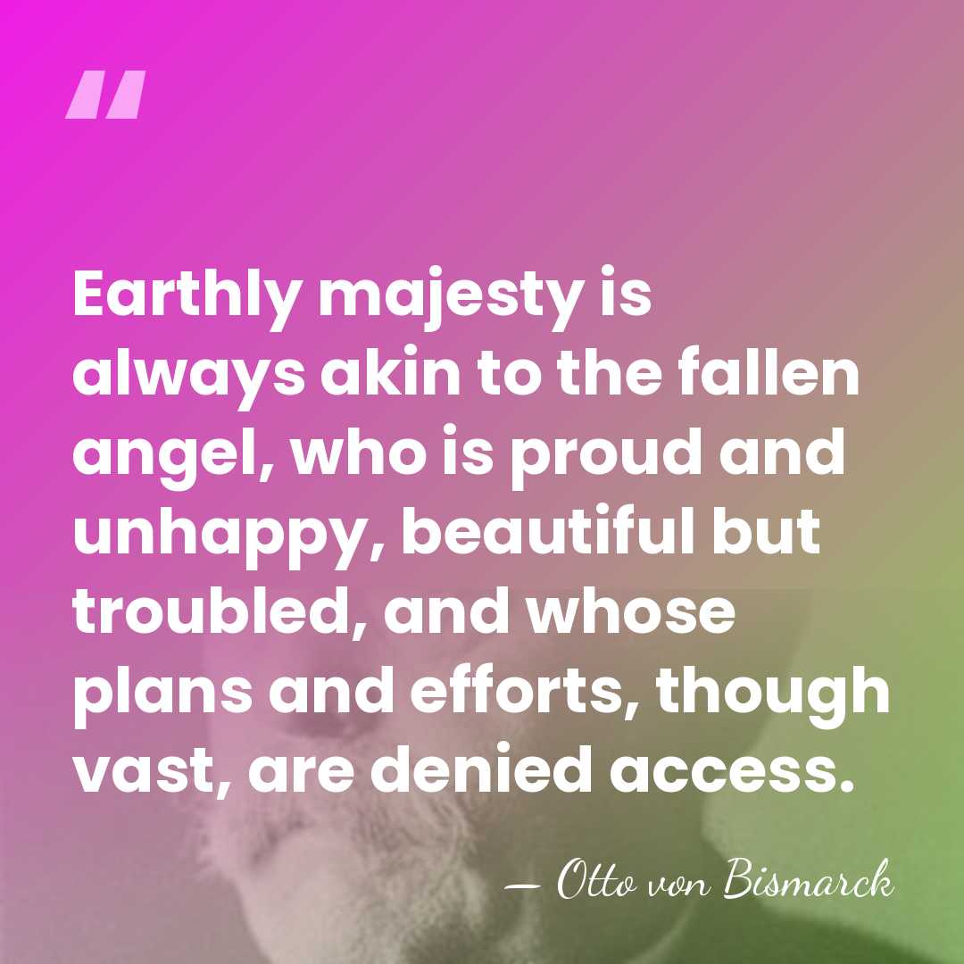 Earthly majesty is always akin to the fallen angel, who is proud&hellip; - Otto von Bismarck