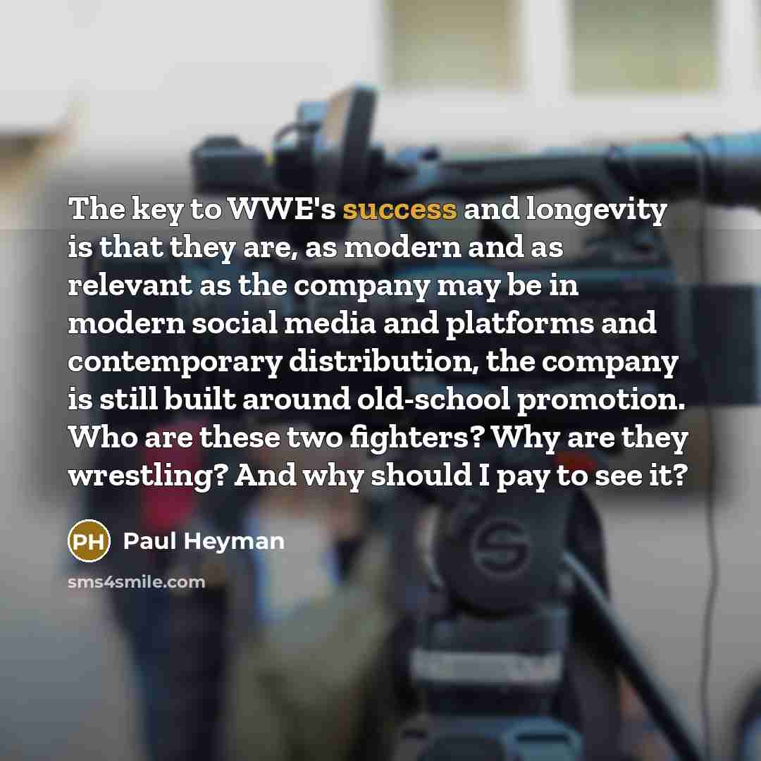 “The key to WWE's success and longevity is that they…” quote by Paul Heyman