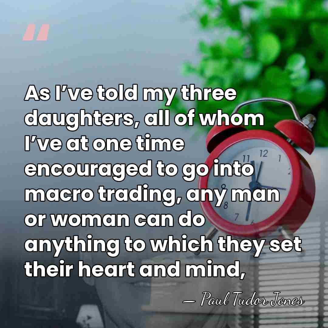 As I’ve told my three daughters, all of whom I’ve at one&hellip; - Paul Tudor Jones