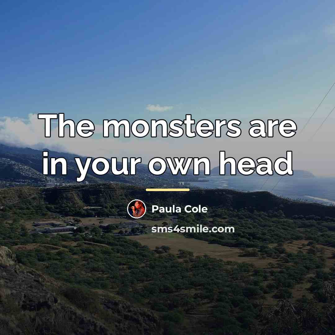 “The monsters are in your own head…” quote by Paula Cole
