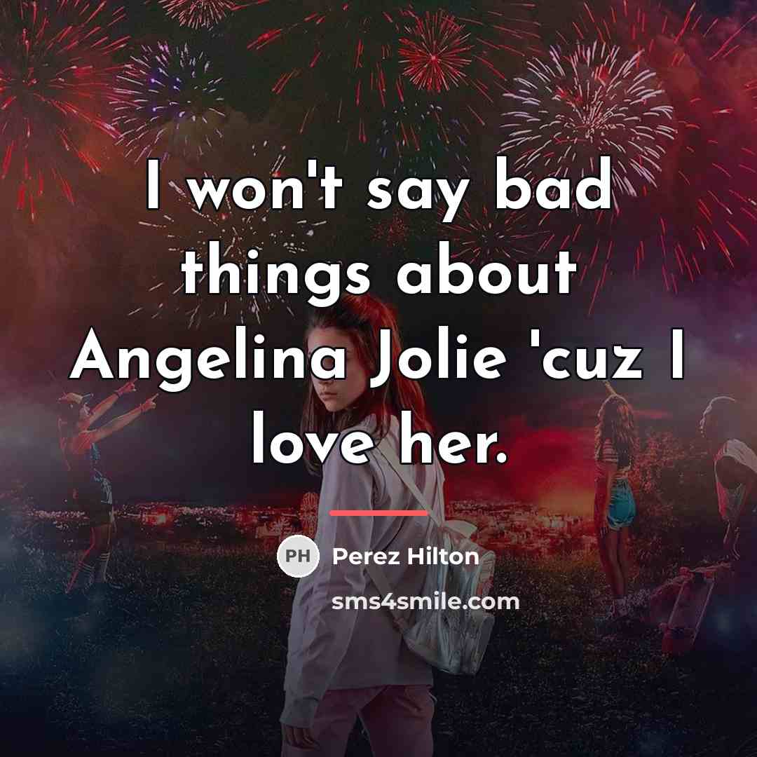 “I won't say bad things about Angelina Jolie 'cuz I…” quote by Perez Hilton