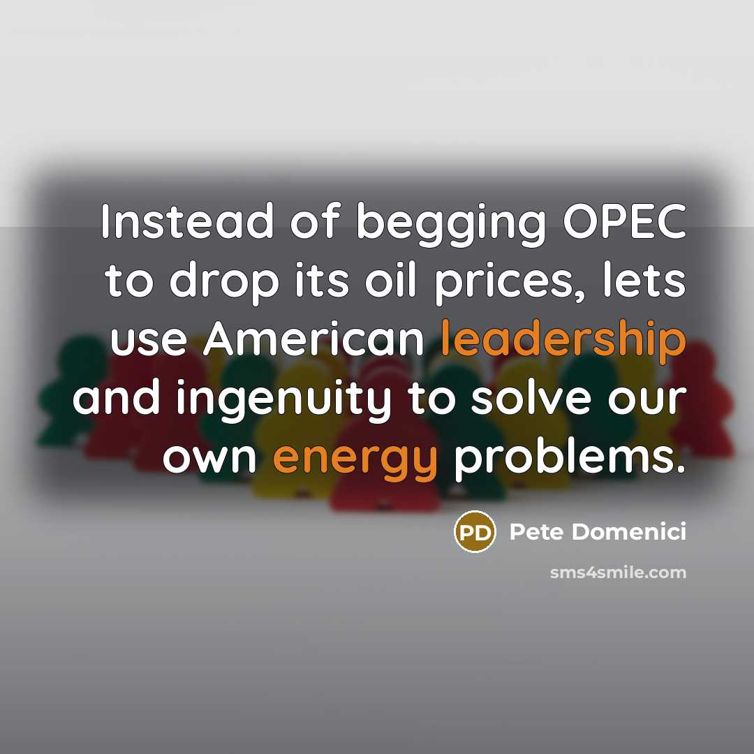“Instead of begging OPEC to drop its oil prices, lets…” quote by Pete Domenici